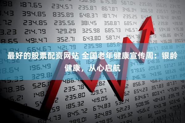 最好的股票配资网站 全国老年健康宣传周：银龄健康，从心启航