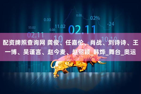 配资牌照查询网 龚俊、任嘉伦、肖战、刘诗诗、王一博、吴谨言、赵今麦、赵丽颖_韩烨_舞台_奥运