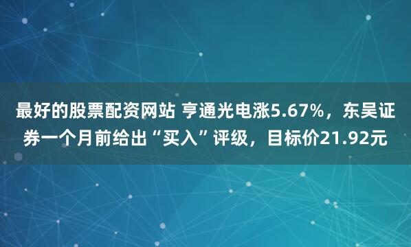 最好的股票配资网站 亨通光电涨5.67%，东吴证券一个月前给出“买入”评级，目标价21.92元