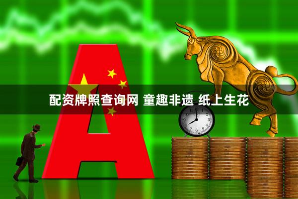 配资牌照查询网 童趣非遗 纸上生花