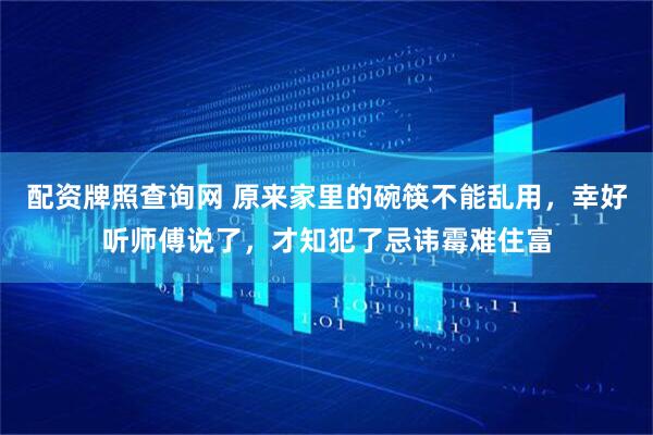 配资牌照查询网 原来家里的碗筷不能乱用，幸好听师傅说了，才知犯了忌讳霉难住富