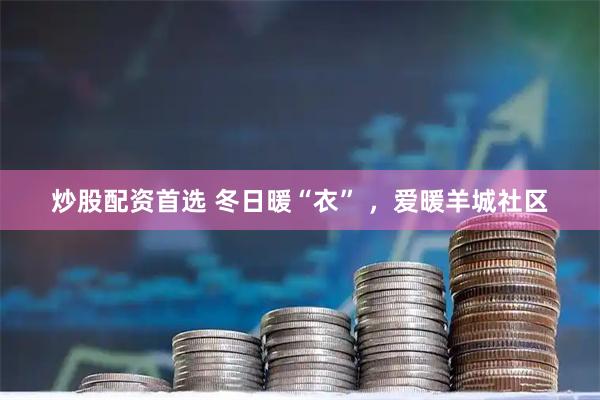 炒股配资首选 冬日暖“衣” ，爱暖羊城社区