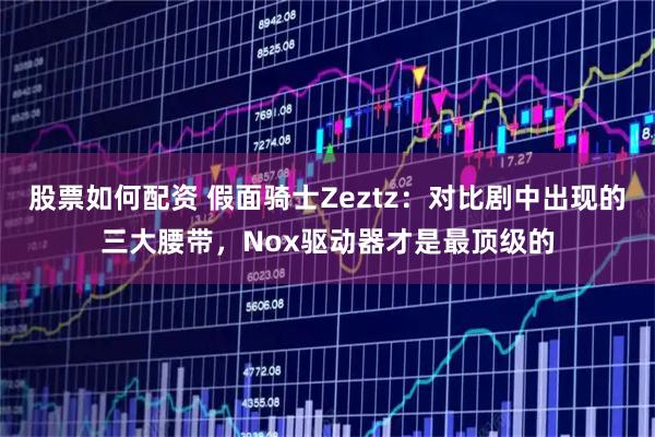 股票如何配资 假面骑士Zeztz：对比剧中出现的三大腰带，Nox驱动器才是最顶级的